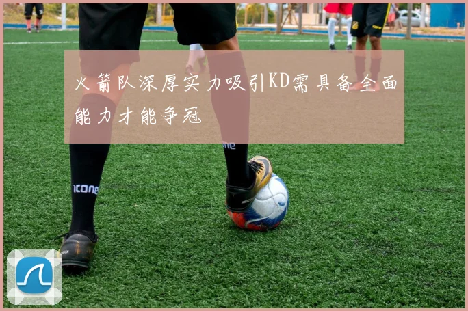 火箭队深厚实力吸引KD需具备全面能力才能争冠