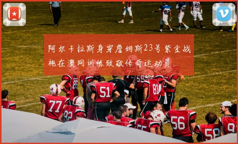 阿尔卡拉斯身穿詹姆斯23号紫金战袍在澳网训练致敬传奇运动员
