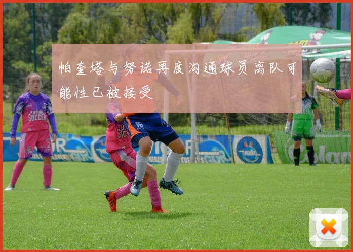 帕奎塔与努诺再度沟通球员离队可能性已被接受