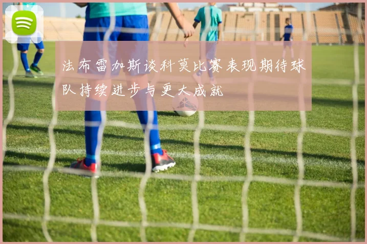 法布雷加斯谈科莫比赛表现期待球队持续进步与更大成就