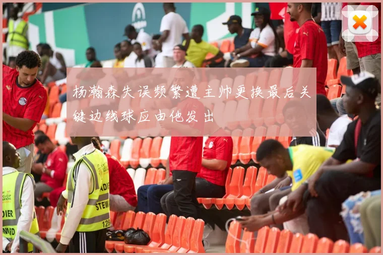 杨瀚森失误频繁遭主帅更换最后关键边线球应由他发出