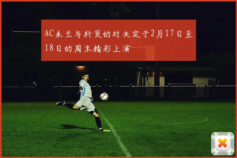 AC米兰与科莫的对决定于2月17日至18日的周末精彩上演