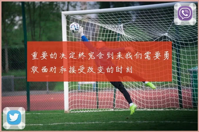 重要的决定终究会到来我们需要勇敢面对和接受改变的时刻
