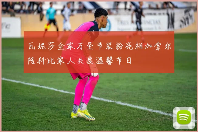 瓦妮莎全家万圣节装扮亮相加索尔陪科比家人共度温馨节日
