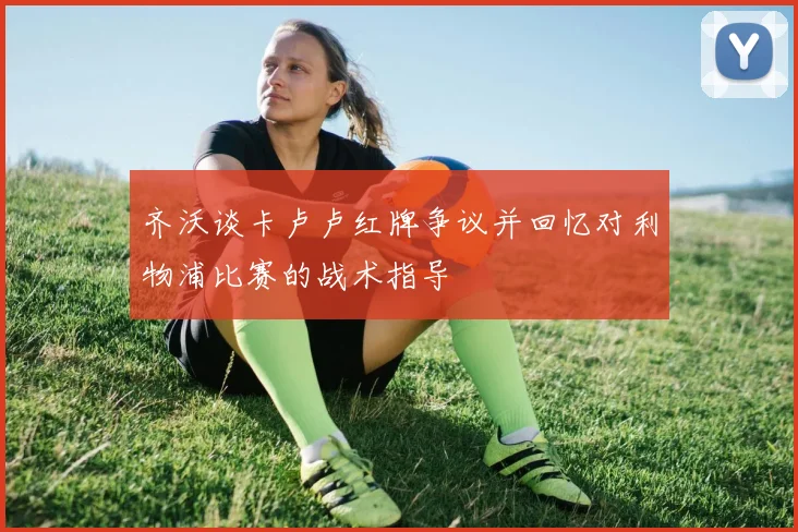 齐沃谈卡卢卢红牌争议并回忆对利物浦比赛的战术指导