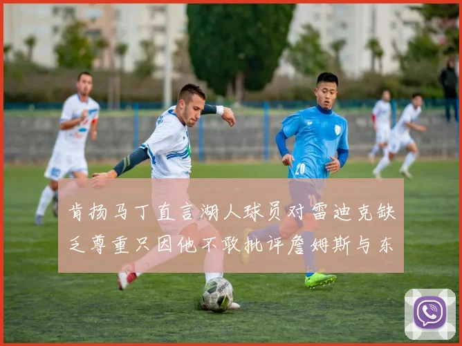 肯扬马丁直言湖人球员对雷迪克缺乏尊重只因他不敢批评詹姆斯与东契奇